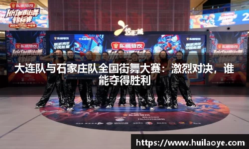 大连队与石家庄队全国街舞大赛：激烈对决，谁能夺得胜利