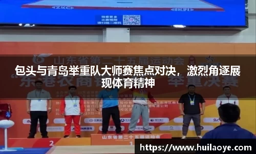 包头与青岛举重队大师赛焦点对决，激烈角逐展现体育精神