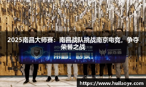 2025南昌大师赛：南昌战队挑战南京电竞，争夺荣誉之战
