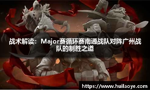 战术解读：Major赛循环赛南通战队对阵广州战队的制胜之道