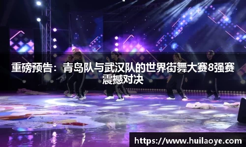 重磅预告：青岛队与武汉队的世界街舞大赛8强赛震撼对决