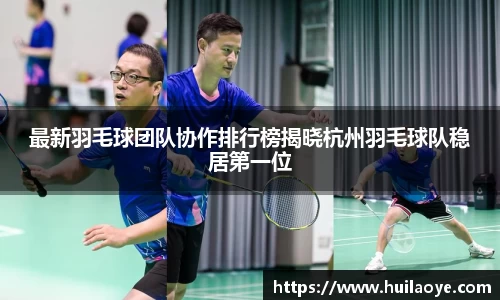 最新羽毛球团队协作排行榜揭晓杭州羽毛球队稳居第一位