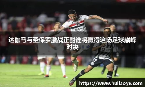 达伽马与圣保罗激战正酣谁将赢得这场足球巅峰对决
