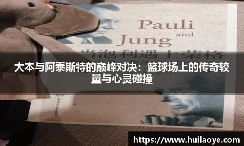 大本与阿泰斯特的巅峰对决：篮球场上的传奇较量与心灵碰撞