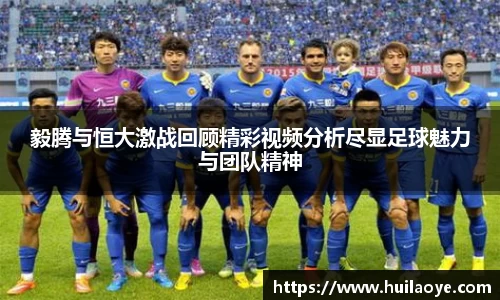 毅腾与恒大激战回顾精彩视频分析尽显足球魅力与团队精神