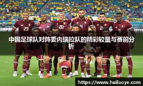 中国足球队对阵委内瑞拉队的精彩较量与赛前分析