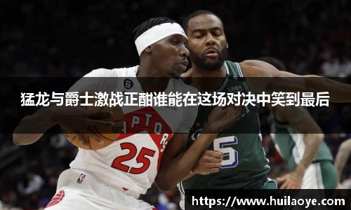 猛龙与爵士激战正酣谁能在这场对决中笑到最后