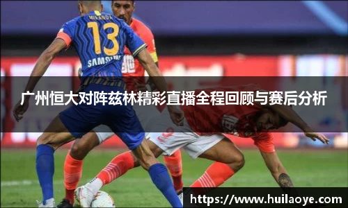 广州恒大对阵兹林精彩直播全程回顾与赛后分析